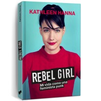 Hanna, Kathleen - Rebel Girl - Mi Vida Como Una Feminista Punk - Libro